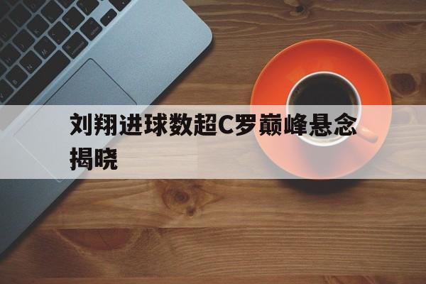 刘翔进球数超C罗巅峰悬念揭晓(110米栏丢冠没有人不想念刘翔)|多宝刮刮乐官方服务中心